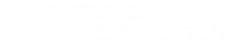 The 11th annual Winston-Salem light project explores the relationship between urban development/gentrification and the individuals and neighborhoods it effects. 